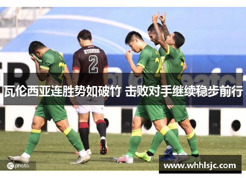 瓦伦西亚连胜势如破竹 击败对手继续稳步前行